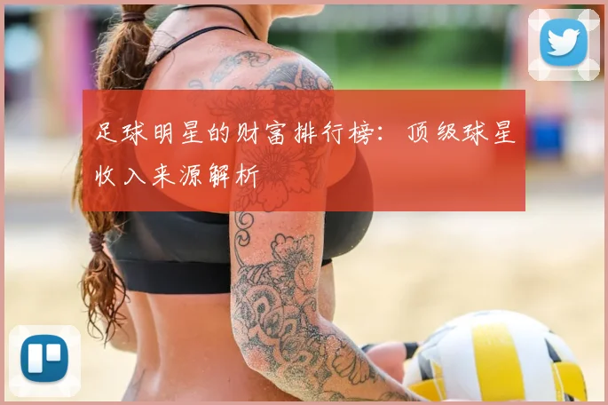 足球明星的财富排行榜：顶级球星收入来源解析