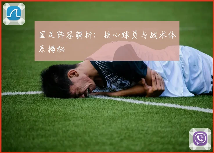 国足阵容解析：核心球员与战术体系揭秘