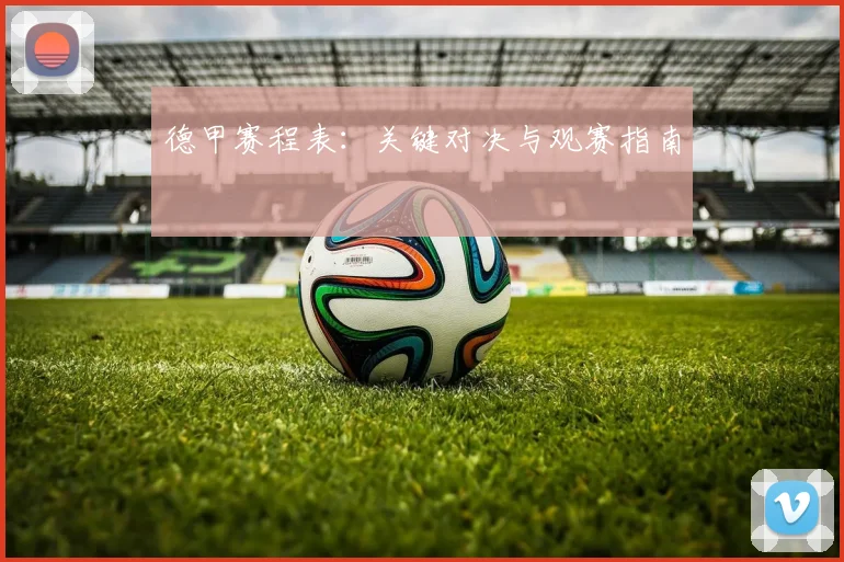 德甲赛程表：关键对决与观赛指南