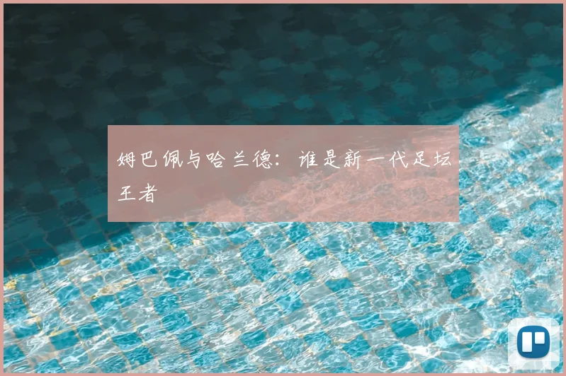 姆巴佩与哈兰德：谁是新一代足坛王者