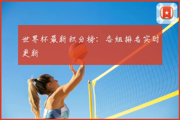 世界杯最新积分榜：各组排名实时更新