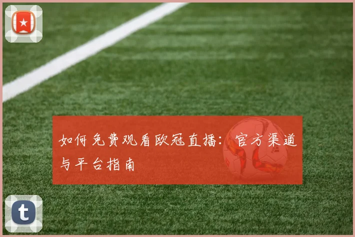 如何免费观看欧冠直播：官方渠道与平台指南