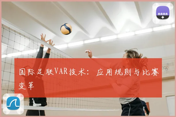 国际足联VAR技术：应用规则与比赛变革
