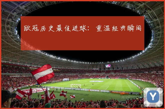 欧冠历史最佳进球：重温经典瞬间