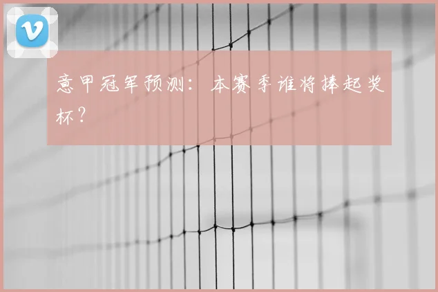 意甲冠军预测:本赛季谁将捧起奖杯?