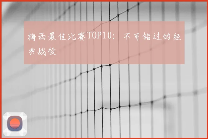梅西最佳比赛TOP10：不可错过的经典战役
