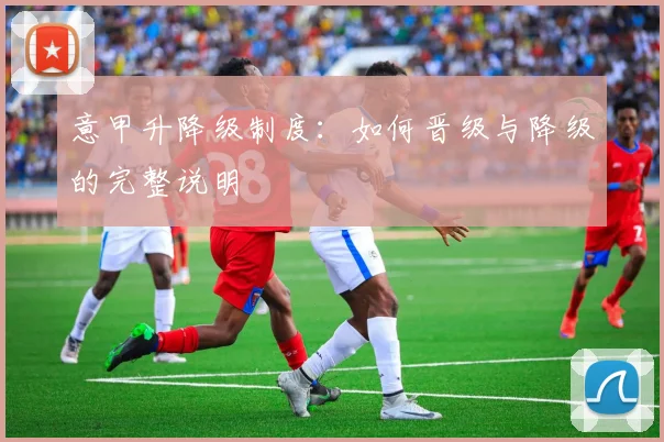 意甲升降级制度：如何晋级与降级的完整说明