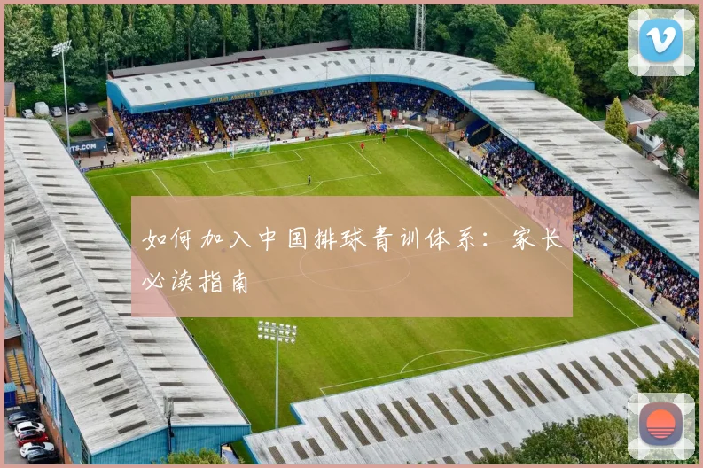 如何加入中国排球青训体系：家长必读指南