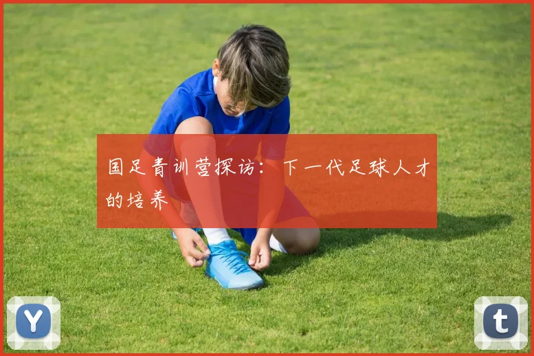 国足青训营探访：下一代足球人才的培养
