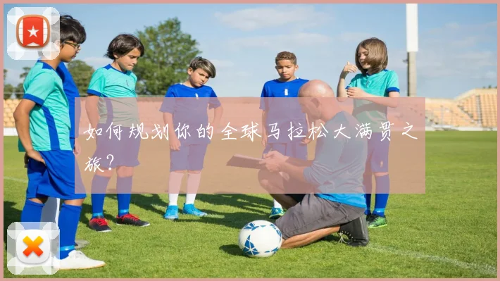 如何规划你的全球马拉松大满贯之旅？