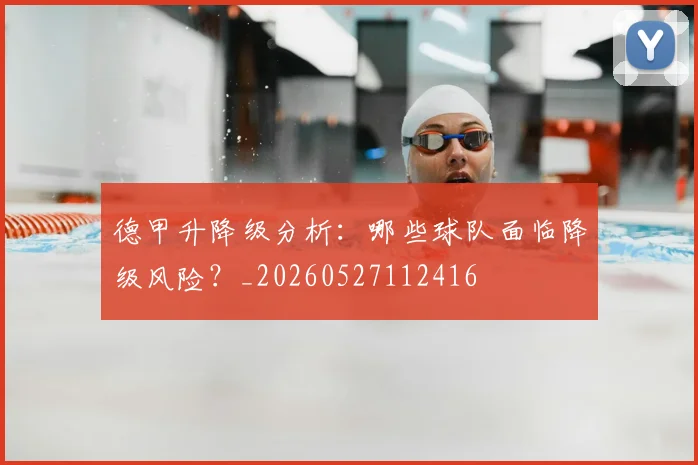 德甲升降级分析：哪些球队面临降级风险？_20260527112416