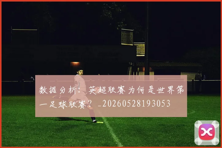 数据分析：英超联赛为何是世界第一足球联赛？_20260528193053