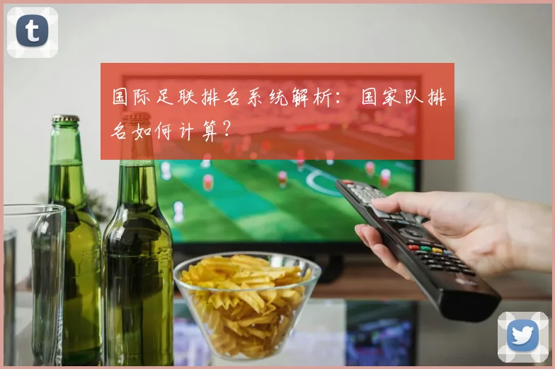 国际足联排名系统解析：国家队排名如何计算？