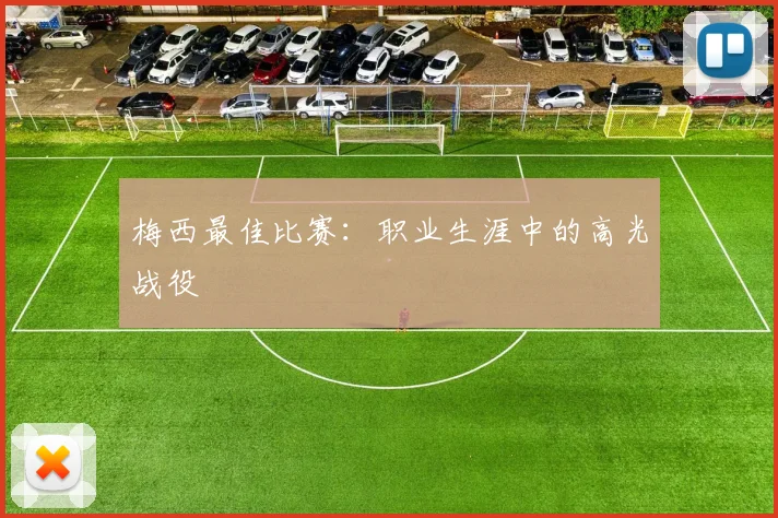 梅西最佳比赛:职业生涯中的高光战役