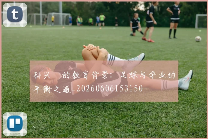 孙兴慜的教育背景：足球与学业的平衡之道_20260606153150