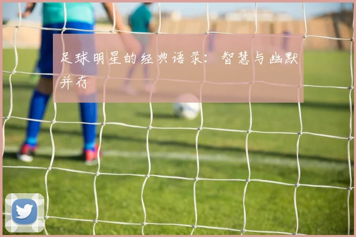 足球明星的经典语录：智慧与幽默并存