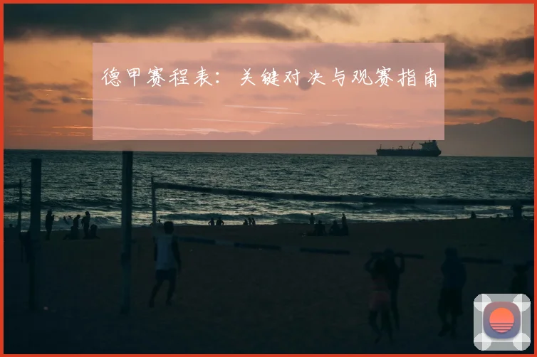 德甲赛程表：关键对决与观赛指南