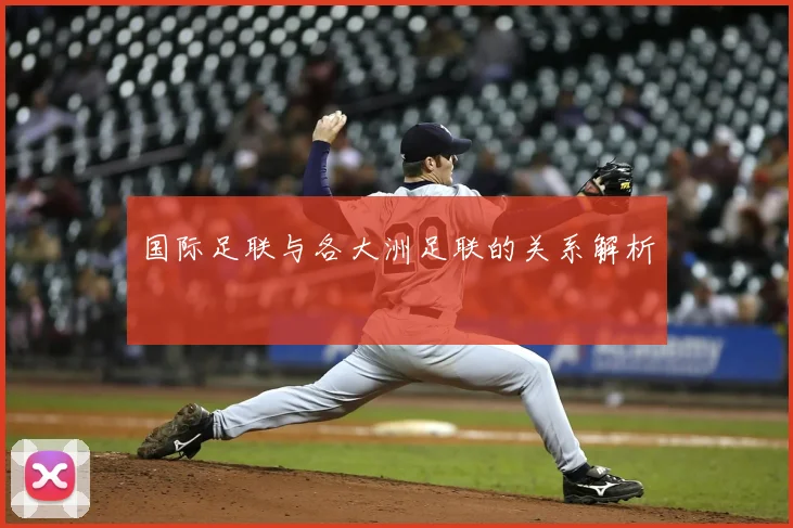 国际足联与各大洲足联的关系解析