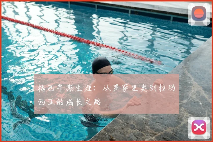 梅西早期生涯：从罗萨里奥到拉玛西亚的成长之路