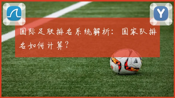 国际足联排名系统解析：国家队排名如何计算？
