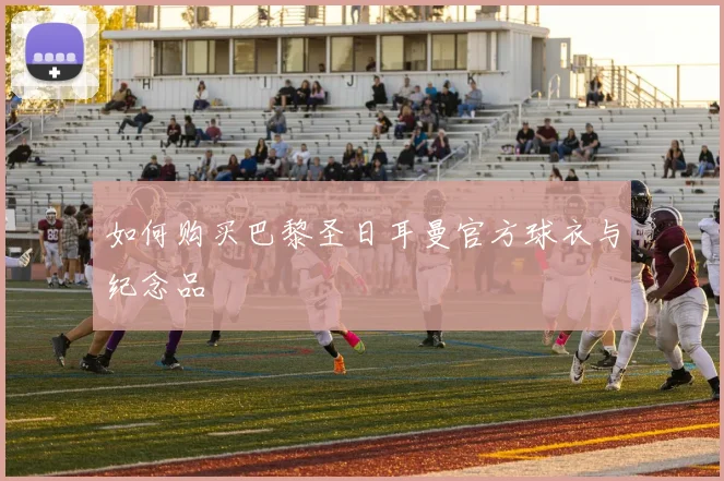 如何购买巴黎圣日耳曼官方球衣与纪念品