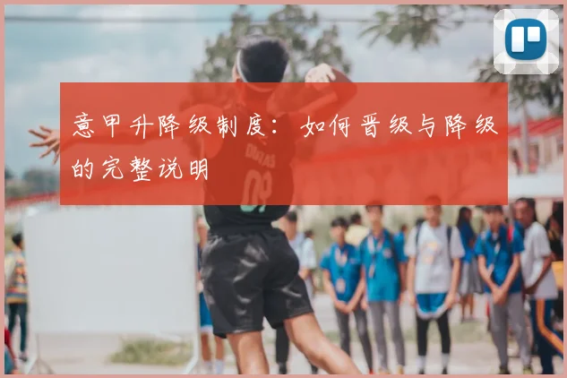 意甲升降级制度：如何晋级与降级的完整说明