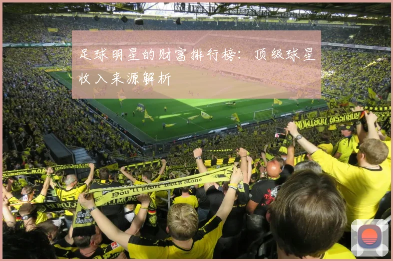 足球明星的财富排行榜：顶级球星收入来源解析