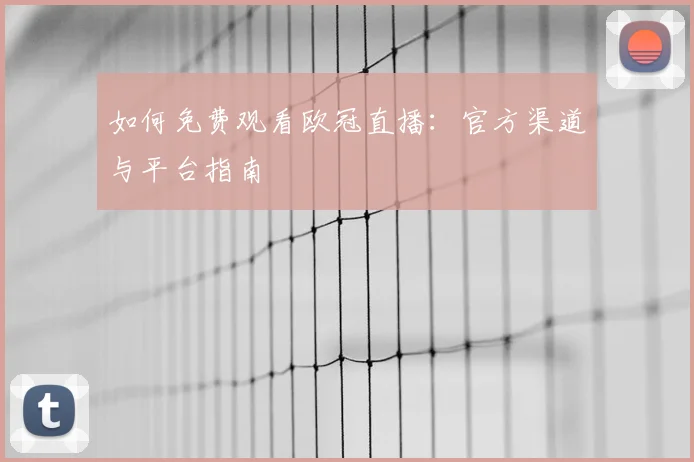 如何免费观看欧冠直播：官方渠道与平台指南