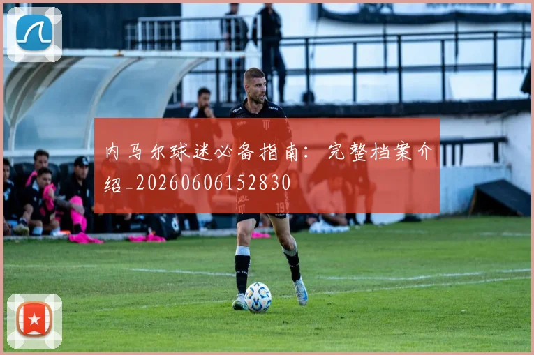 内马尔球迷必备指南:完整档案介绍_20260606152830