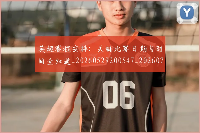 英超赛程安排：关键比赛日期与时间全知道_20260529200547_20260702174723