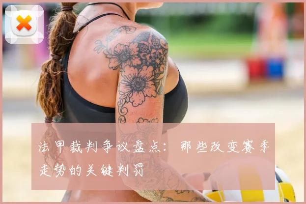 法甲裁判争议盘点：那些改变赛季走势的关键判罚