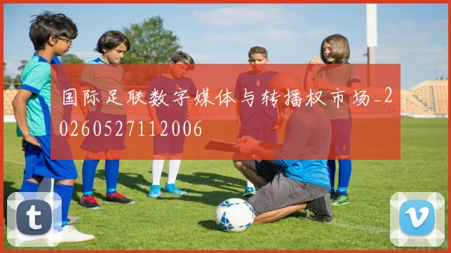 国际足联数字媒体与转播权市场_20260527112006