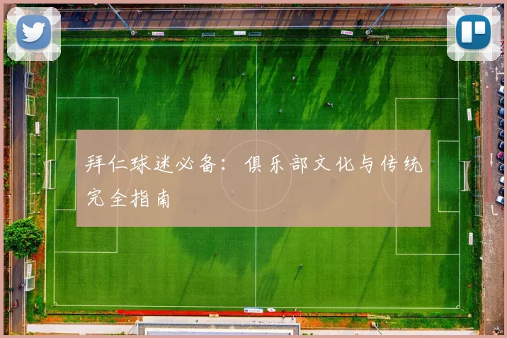 拜仁球迷必备:俱乐部文化与传统完全指南