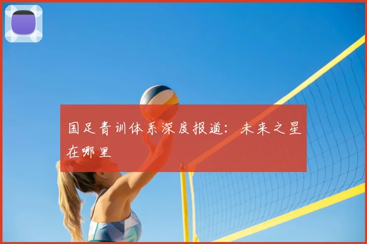 国足青训体系深度报道：未来之星在哪里