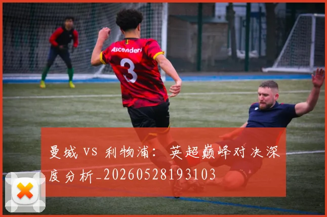 曼城 vs 利物浦：英超巅峰对决深度分析_20260528193103