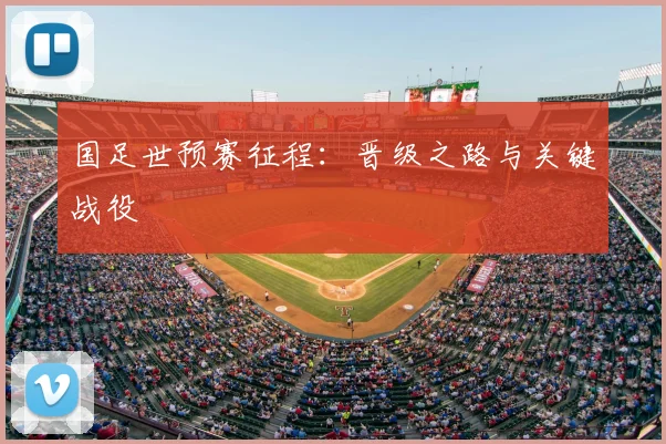 国足世预赛征程：晋级之路与关键战役