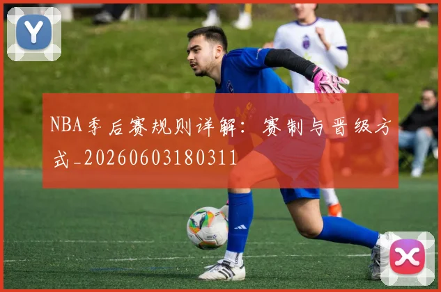 NBA季后赛规则详解:赛制与晋级方式_20260603180311