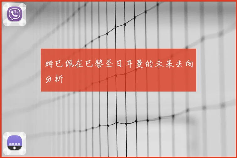 姆巴佩在巴黎圣日耳曼的未来去向分析
