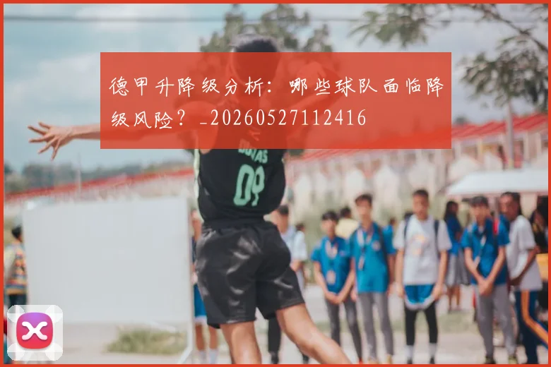 德甲升降级分析:哪些球队面临降级风险?_20260527112416
