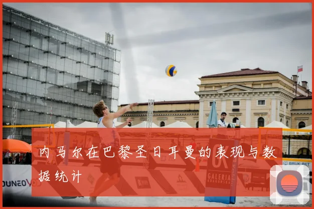 内马尔在巴黎圣日耳曼的表现与数据统计
