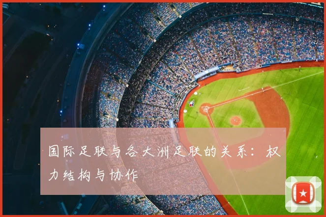 国际足联与各大洲足联的关系:权力结构与协作