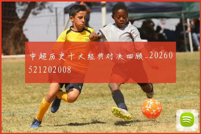 中超历史十大经典对决回顾_20260521202008